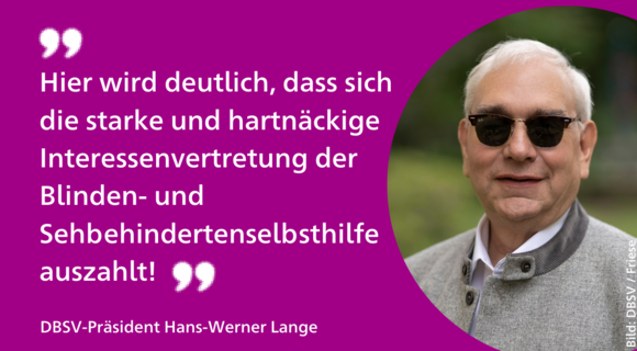 "Hier wird deutlich, dass sich die starke und hartnäckige Interessenvertretung der Blinden- und Sehbehindertenselbsthilfe auszahlt!", steht links auf purpurner Fläche, rechts daneben DBSV-Präsident Hans-Werner Lange im Porträt.
