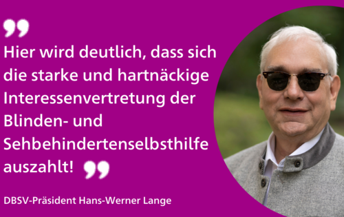 "Hier wird deutlich, dass sich die starke und hartnäckige Interessenvertretung der Blinden- und Sehbehindertenselbsthilfe auszahlt!", steht links auf purpurner Fläche, rechts daneben DBSV-Präsident Hans-Werner Lange im Porträt.